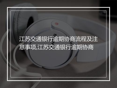 江苏交通银行逾期协商流程及注意事项,江苏交通银行逾期协商