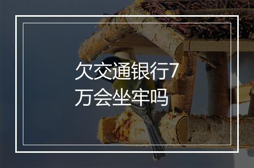 欠交通银行7万会坐牢吗