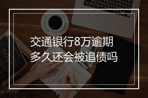 交通银行8万逾期多久还会被追债吗