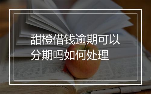 甜橙借钱逾期可以分期吗如何处理