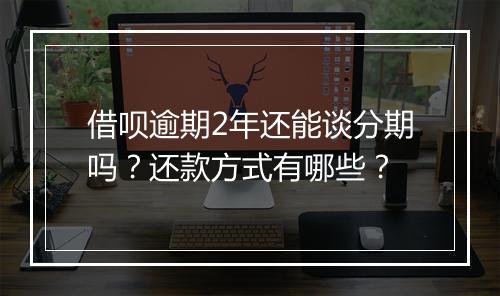 借呗逾期2年还能谈分期吗？还款方式有哪些？