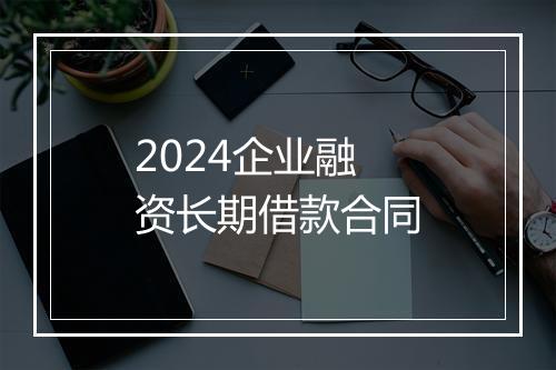 2024企业融资长期借款合同