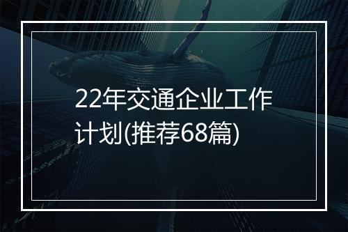 22年交通企业工作计划(推荐68篇)
