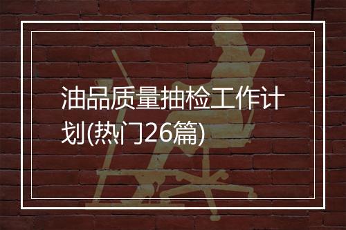 油品质量抽检工作计划(热门26篇)