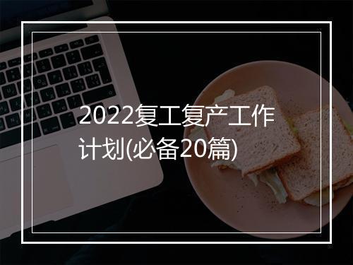 2022复工复产工作计划(必备20篇)