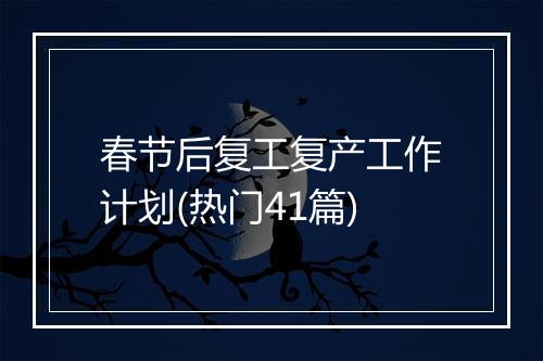 春节后复工复产工作计划(热门41篇)