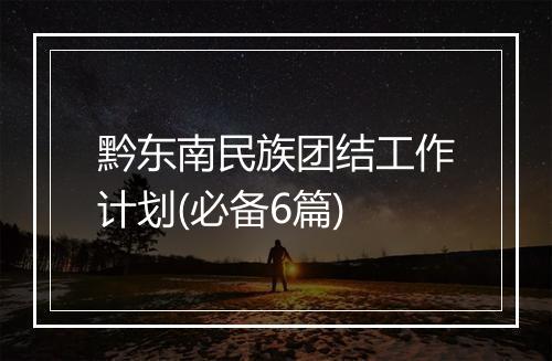 黔东南民族团结工作计划(必备6篇)