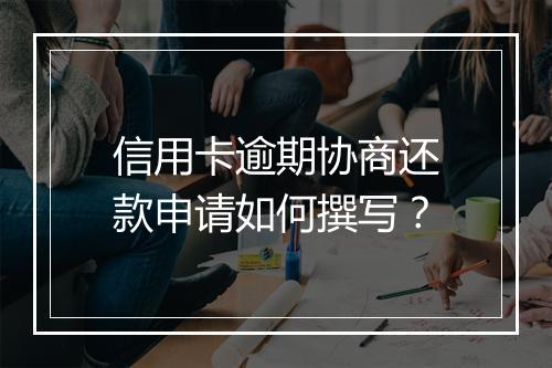 信用卡逾期协商还款申请如何撰写？