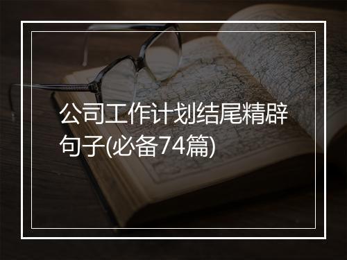 公司工作计划结尾精辟句子(必备74篇)