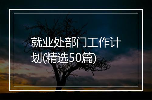 就业处部门工作计划(精选50篇)