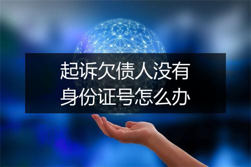起诉欠债人没有身份证号怎么办