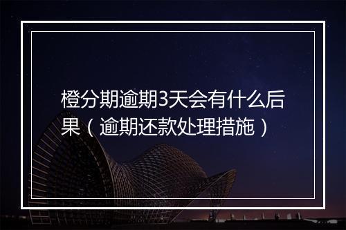 橙分期逾期3天会有什么后果（逾期还款处理措施）