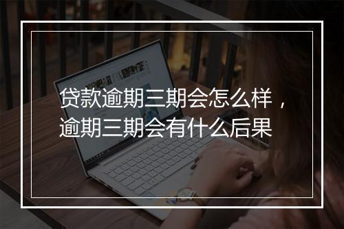 贷款逾期三期会怎么样，逾期三期会有什么后果