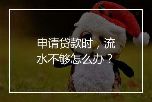申请贷款时，流水不够怎么办？