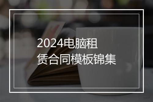 2024电脑租赁合同模板锦集