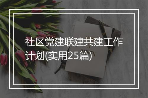 社区党建联建共建工作计划(实用25篇)