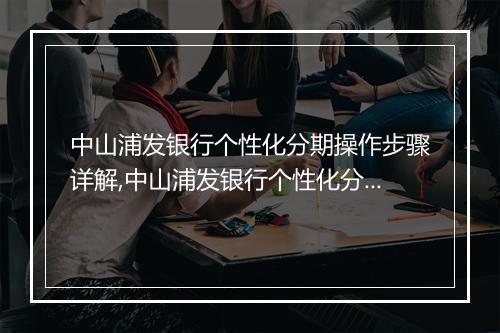 中山浦发银行个性化分期操作步骤详解,中山浦发银行个性化分期具体流程