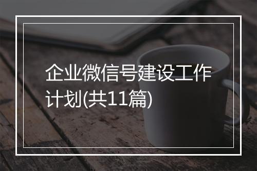 企业微信号建设工作计划(共11篇)