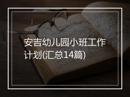 安吉幼儿园小班工作计划(汇总14篇)