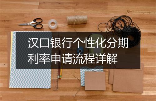 汉口银行个性化分期利率申请流程详解