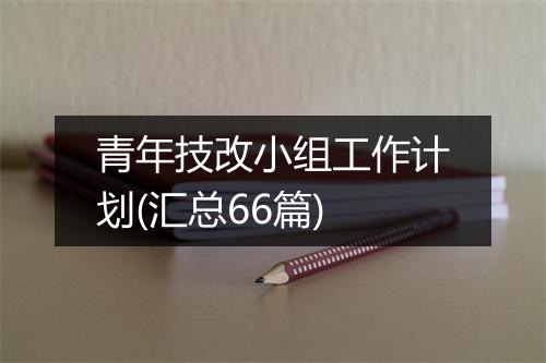 青年技改小组工作计划(汇总66篇)