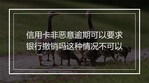 信用卡非恶意逾期可以要求银行撤销吗这种情况不可以