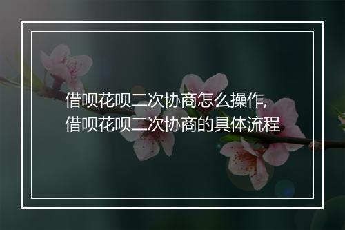 借呗花呗二次协商怎么操作,借呗花呗二次协商的具体流程
