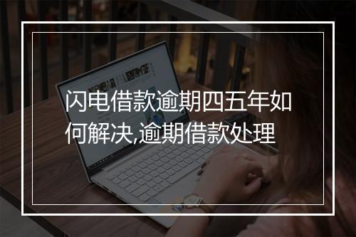 闪电借款逾期四五年如何解决,逾期借款处理