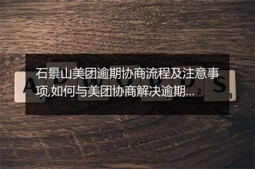 石景山美团逾期协商流程及注意事项,如何与美团协商解决逾期问题