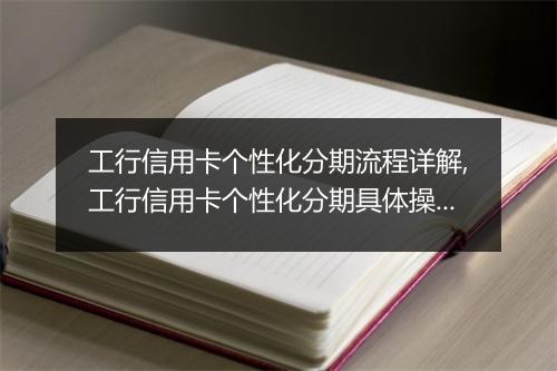 工行信用卡个性化分期流程详解,工行信用卡个性化分期具体操作步骤