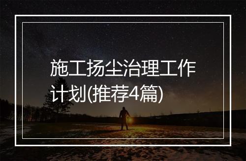 施工扬尘治理工作计划(推荐4篇)