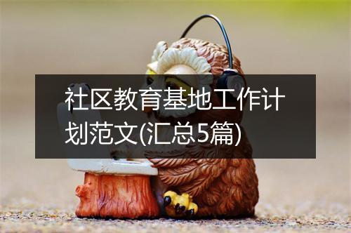 社区教育基地工作计划范文(汇总5篇)