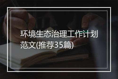 环境生态治理工作计划范文(推荐35篇)