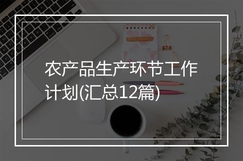 农产品生产环节工作计划(汇总12篇)