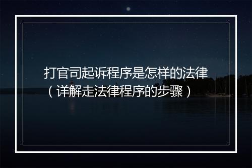 打官司起诉程序是怎样的法律（详解走法律程序的步骤）