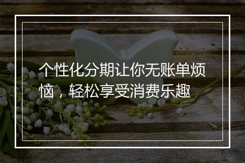 个性化分期让你无账单烦恼，轻松享受消费乐趣