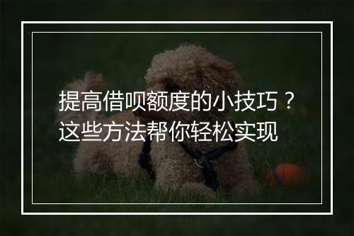 提高借呗额度的小技巧？这些方法帮你轻松实现