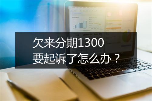 欠来分期1300要起诉了怎么办？