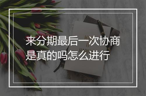 来分期最后一次协商是真的吗怎么进行