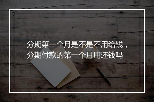 分期第一个月是不是不用给钱，分期付款的第一个月用还钱吗