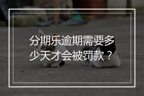 分期乐逾期需要多少天才会被罚款？