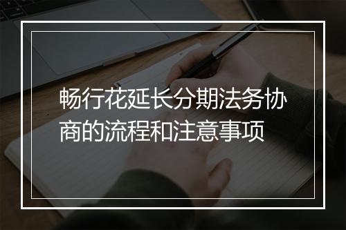 畅行花延长分期法务协商的流程和注意事项