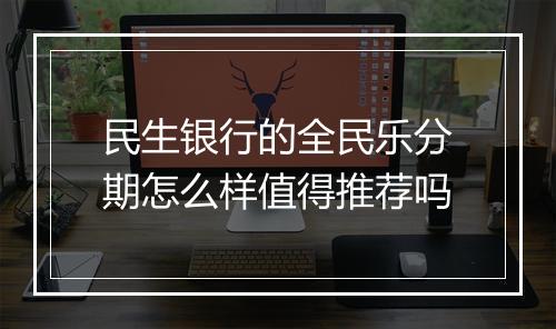 民生银行的全民乐分期怎么样值得推荐吗