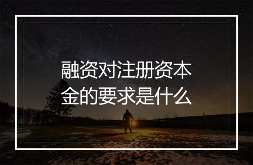 融资对注册资本金的要求是什么