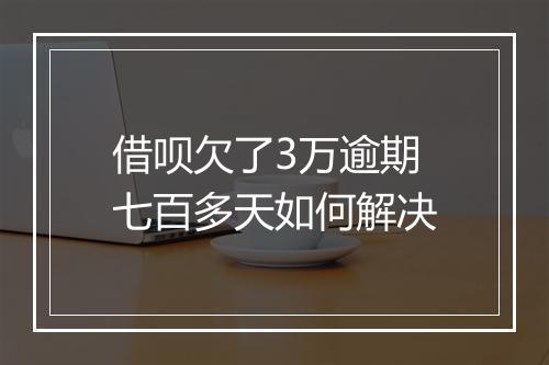 借呗欠了3万逾期七百多天如何解决