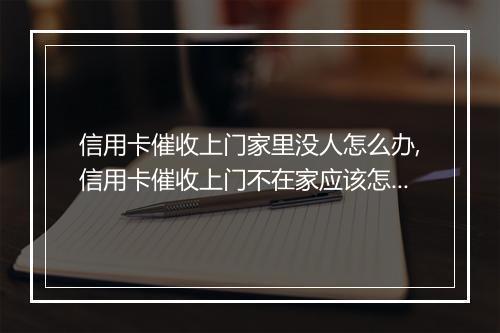 信用卡催收上门家里没人怎么办,信用卡催收上门不在家应该怎么处理
