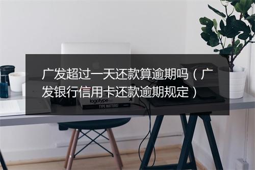广发超过一天还款算逾期吗（广发银行信用卡还款逾期规定）