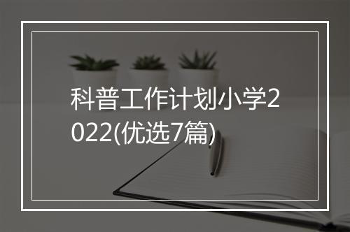 科普工作计划小学2022(优选7篇)