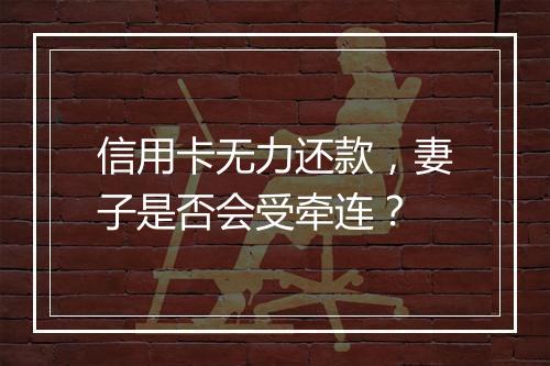 信用卡无力还款，妻子是否会受牵连？