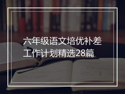 六年级语文培优补差工作计划精选28篇